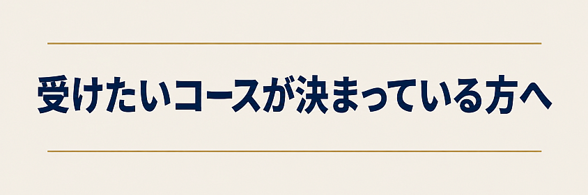 受けたいコースが決まっている方へ